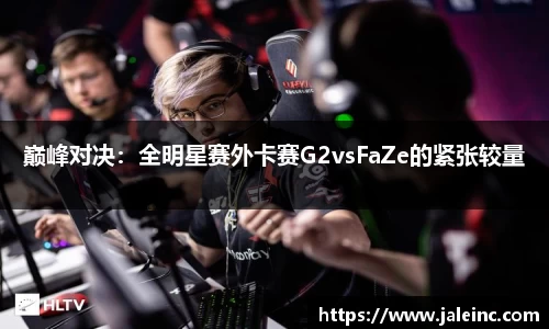 巅峰对决：全明星赛外卡赛G2vsFaZe的紧张较量
