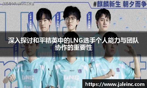 深入探讨和平精英中的LNG选手个人能力与团队协作的重要性