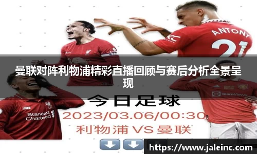曼联对阵利物浦精彩直播回顾与赛后分析全景呈现