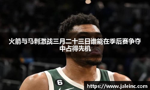火箭与马刺激战三月二十三日谁能在季后赛争夺中占得先机